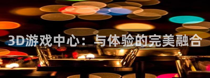 3D游戏中心：与体验的完美融合
