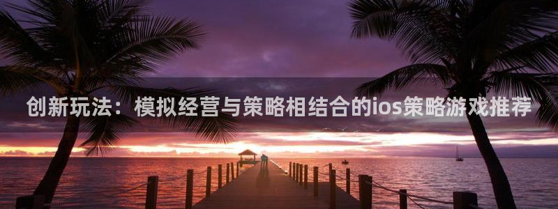 创新玩法：模拟经营与策略相结合的ios策略游戏推荐