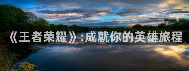 《王者荣耀》:成就你的英雄旅程