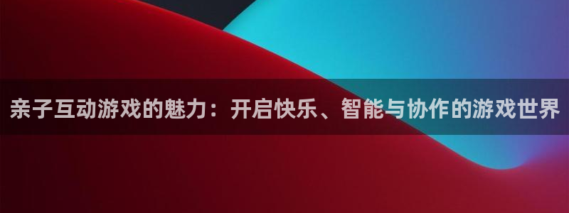 米乐m6有提现成功的吗：亲子互动游戏的魅力：开启快乐、智能与