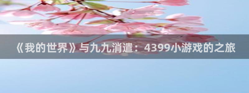米乐m6官网：《我的世界》与九九消遣：4399小游戏的之旅